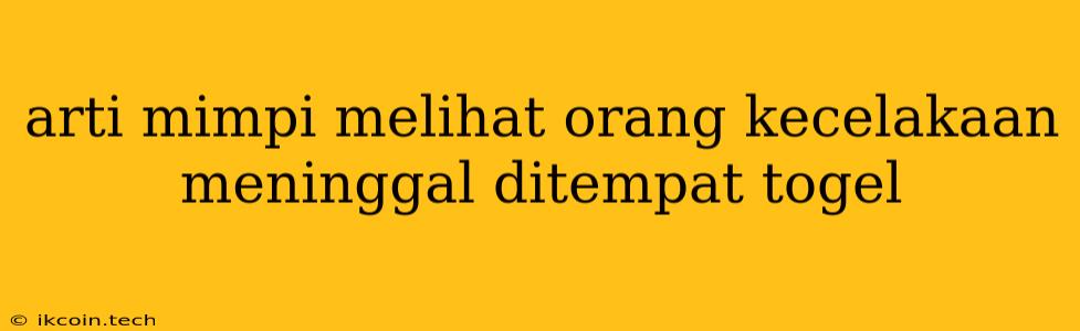 Arti Mimpi Melihat Orang Kecelakaan Meninggal Ditempat Togel