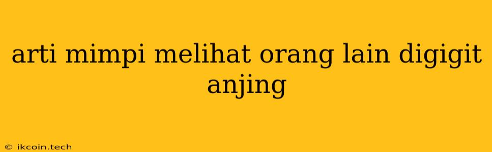 Arti Mimpi Melihat Orang Lain Digigit Anjing