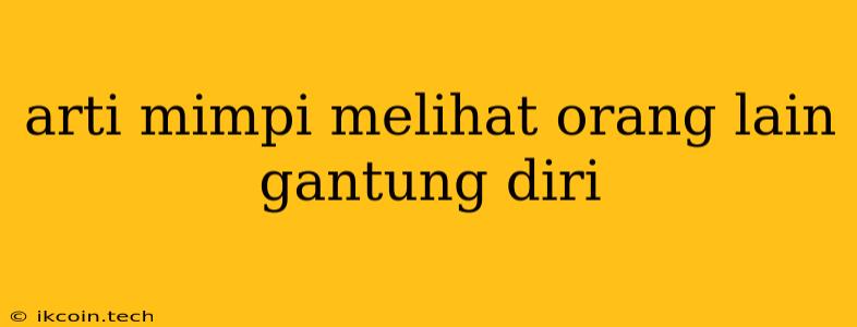 Arti Mimpi Melihat Orang Lain Gantung Diri