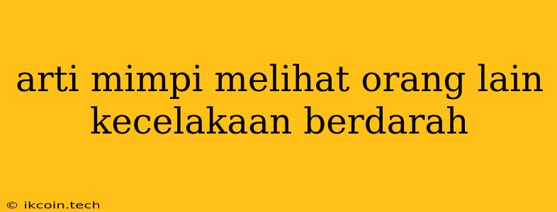 Arti Mimpi Melihat Orang Lain Kecelakaan Berdarah