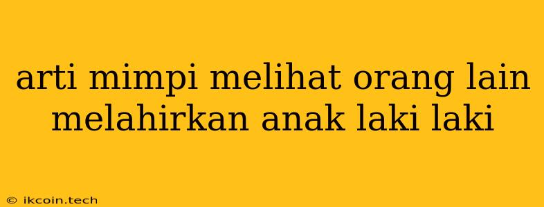 Arti Mimpi Melihat Orang Lain Melahirkan Anak Laki Laki