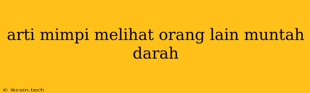 Arti Mimpi Melihat Orang Lain Muntah Darah