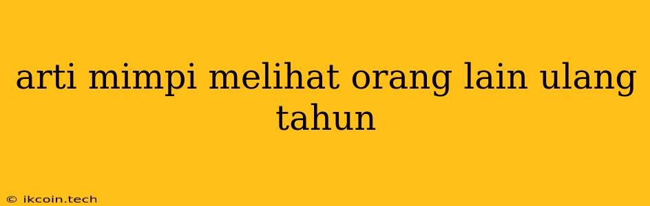 Arti Mimpi Melihat Orang Lain Ulang Tahun