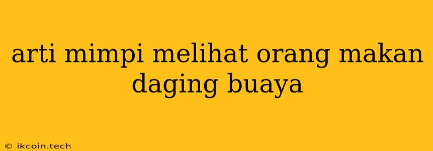 Arti Mimpi Melihat Orang Makan Daging Buaya