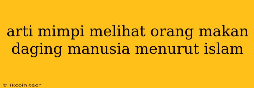 Arti Mimpi Melihat Orang Makan Daging Manusia Menurut Islam