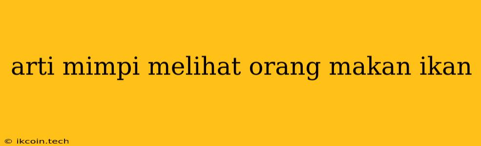 Arti Mimpi Melihat Orang Makan Ikan