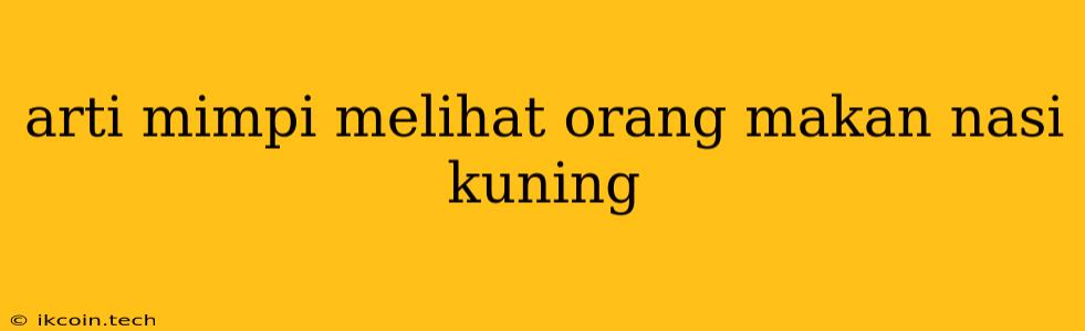 Arti Mimpi Melihat Orang Makan Nasi Kuning