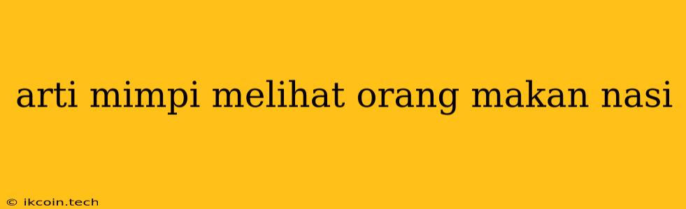 Arti Mimpi Melihat Orang Makan Nasi