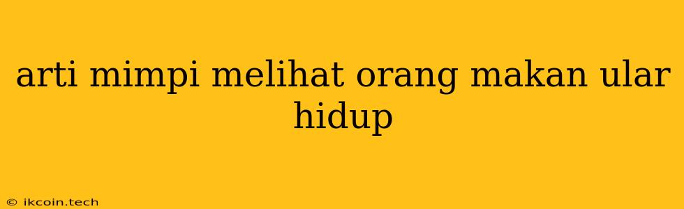 Arti Mimpi Melihat Orang Makan Ular Hidup