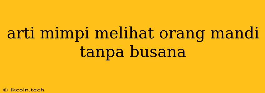 Arti Mimpi Melihat Orang Mandi Tanpa Busana