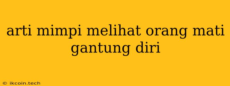 Arti Mimpi Melihat Orang Mati Gantung Diri