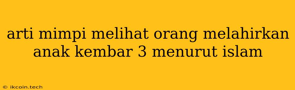 Arti Mimpi Melihat Orang Melahirkan Anak Kembar 3 Menurut Islam