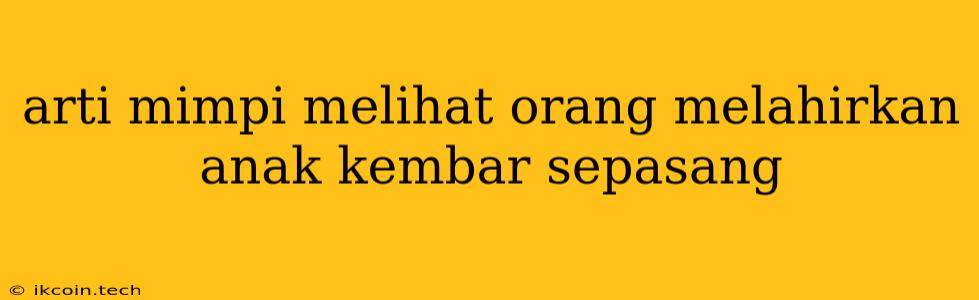 Arti Mimpi Melihat Orang Melahirkan Anak Kembar Sepasang