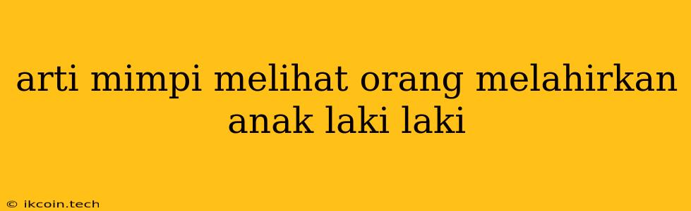 Arti Mimpi Melihat Orang Melahirkan Anak Laki Laki