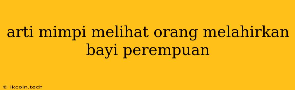 Arti Mimpi Melihat Orang Melahirkan Bayi Perempuan