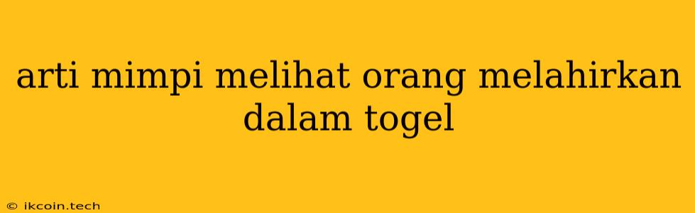 Arti Mimpi Melihat Orang Melahirkan Dalam Togel