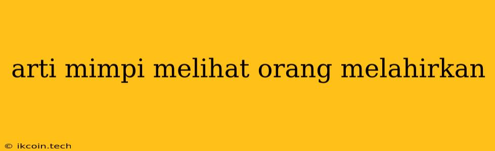 Arti Mimpi Melihat Orang Melahirkan