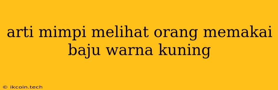 Arti Mimpi Melihat Orang Memakai Baju Warna Kuning