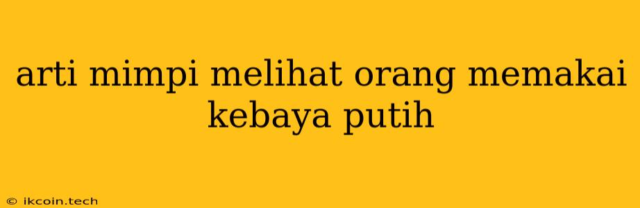 Arti Mimpi Melihat Orang Memakai Kebaya Putih