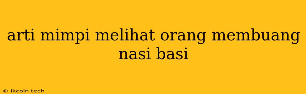 Arti Mimpi Melihat Orang Membuang Nasi Basi