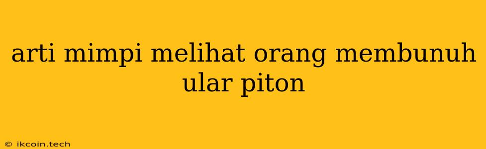 Arti Mimpi Melihat Orang Membunuh Ular Piton