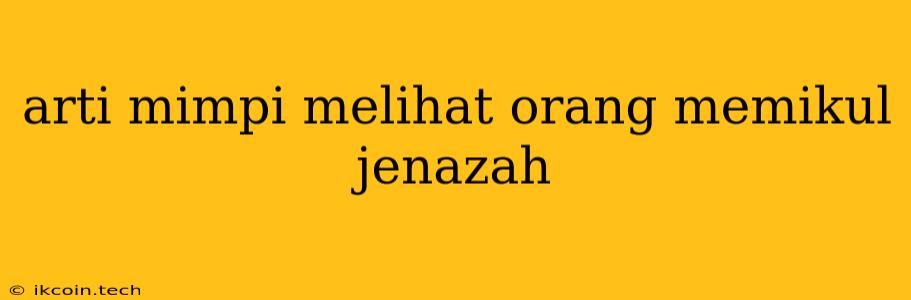 Arti Mimpi Melihat Orang Memikul Jenazah