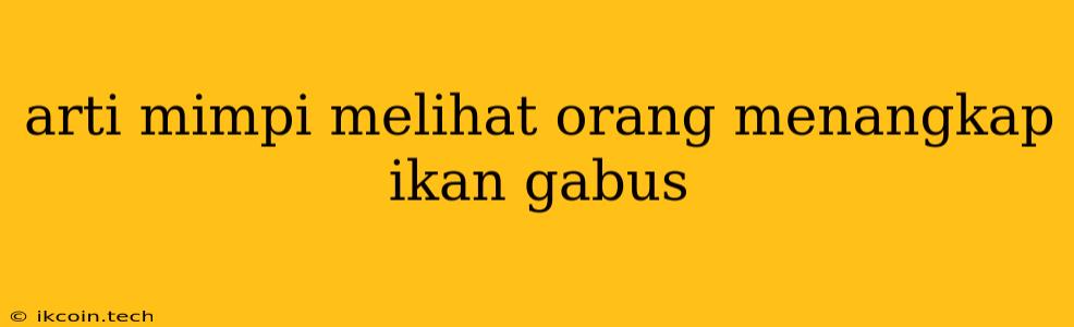 Arti Mimpi Melihat Orang Menangkap Ikan Gabus