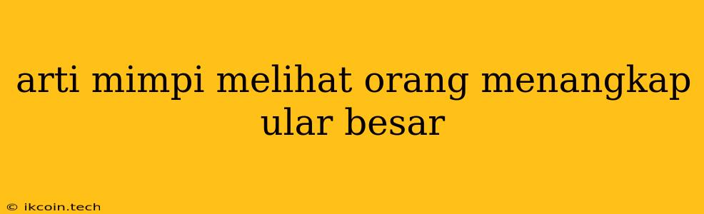 Arti Mimpi Melihat Orang Menangkap Ular Besar