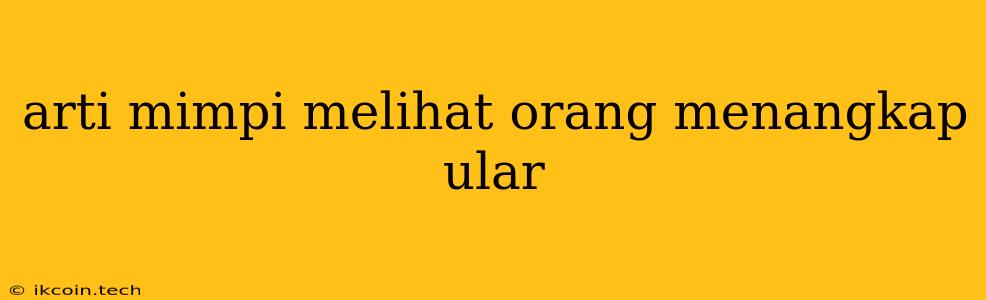 Arti Mimpi Melihat Orang Menangkap Ular