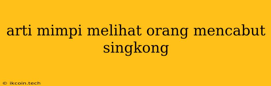 Arti Mimpi Melihat Orang Mencabut Singkong