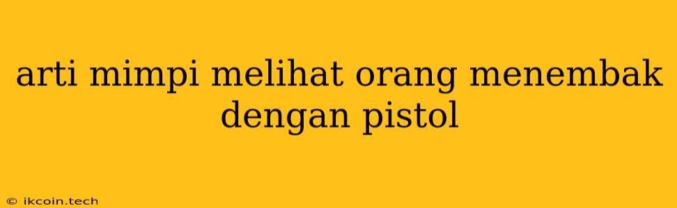 Arti Mimpi Melihat Orang Menembak Dengan Pistol