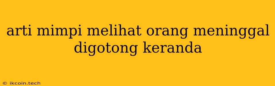 Arti Mimpi Melihat Orang Meninggal Digotong Keranda