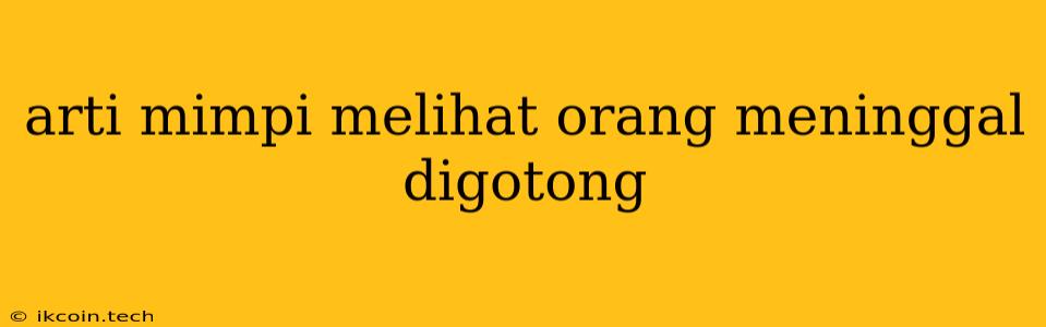 Arti Mimpi Melihat Orang Meninggal Digotong