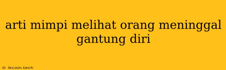 Arti Mimpi Melihat Orang Meninggal Gantung Diri