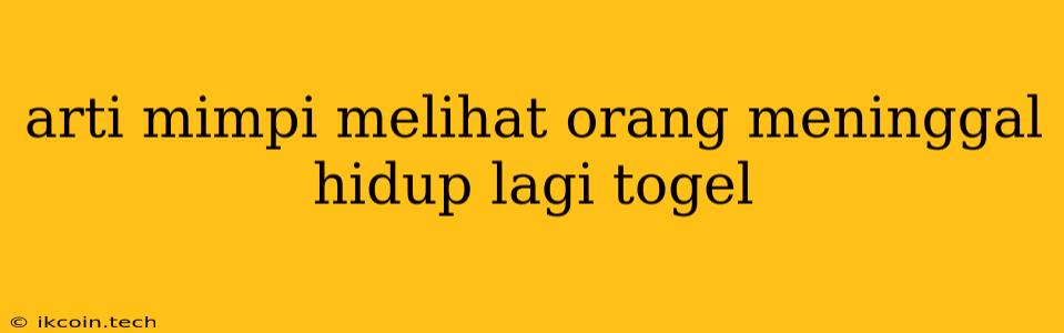 Arti Mimpi Melihat Orang Meninggal Hidup Lagi Togel