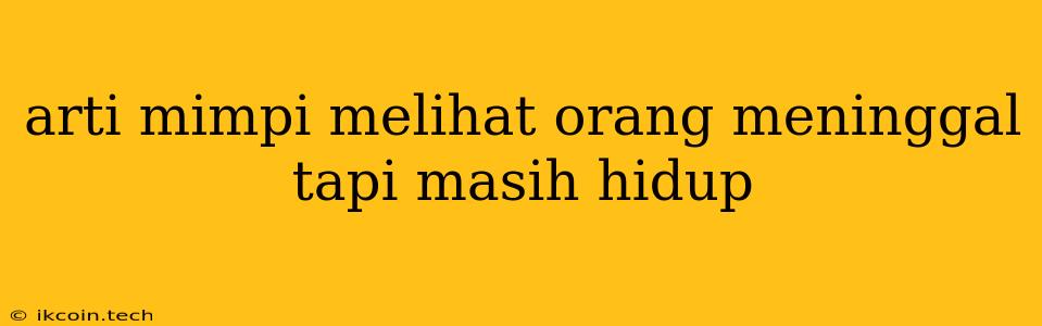 Arti Mimpi Melihat Orang Meninggal Tapi Masih Hidup