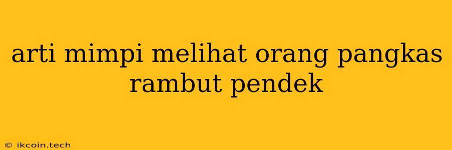 Arti Mimpi Melihat Orang Pangkas Rambut Pendek