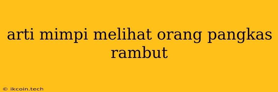 Arti Mimpi Melihat Orang Pangkas Rambut