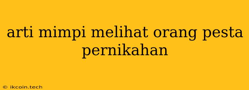 Arti Mimpi Melihat Orang Pesta Pernikahan