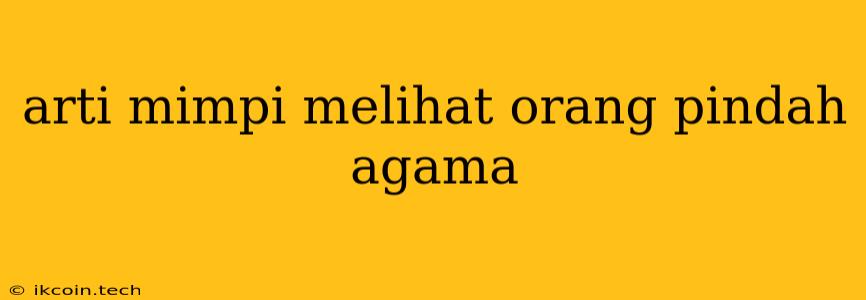 Arti Mimpi Melihat Orang Pindah Agama