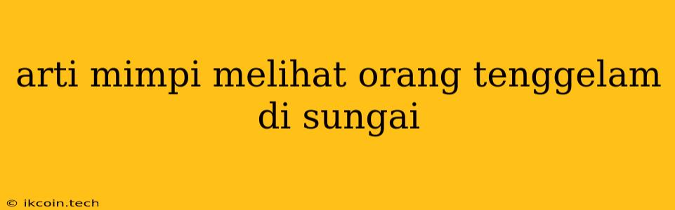 Arti Mimpi Melihat Orang Tenggelam Di Sungai