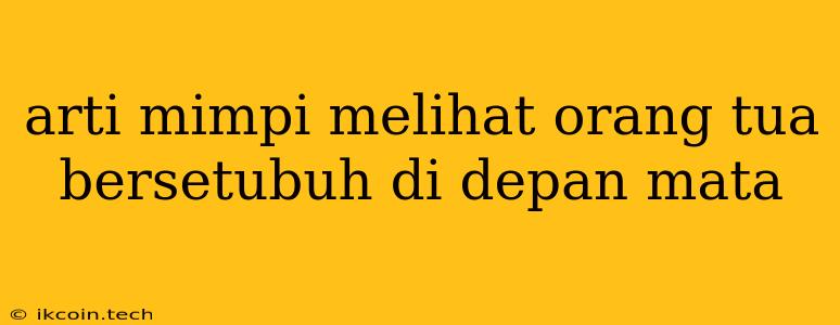 Arti Mimpi Melihat Orang Tua Bersetubuh Di Depan Mata