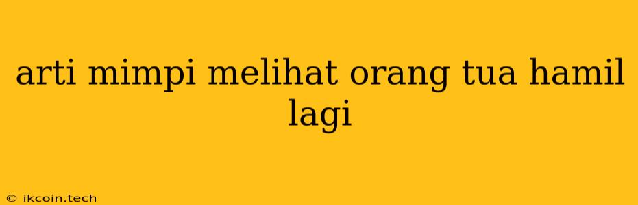 Arti Mimpi Melihat Orang Tua Hamil Lagi