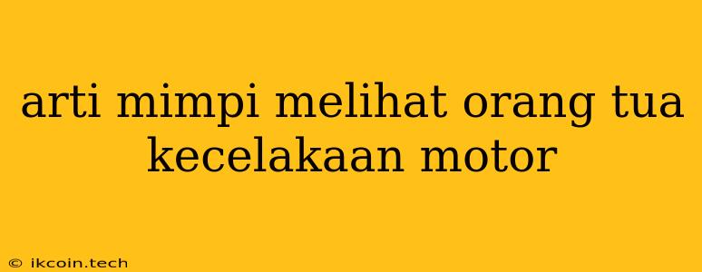 Arti Mimpi Melihat Orang Tua Kecelakaan Motor