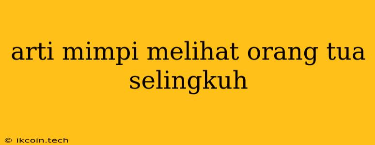 Arti Mimpi Melihat Orang Tua Selingkuh