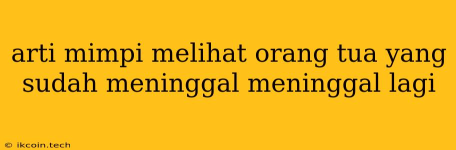 Arti Mimpi Melihat Orang Tua Yang Sudah Meninggal Meninggal Lagi