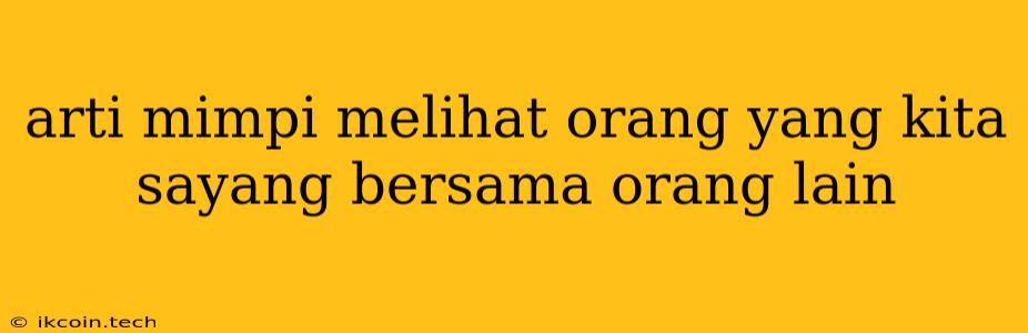 Arti Mimpi Melihat Orang Yang Kita Sayang Bersama Orang Lain