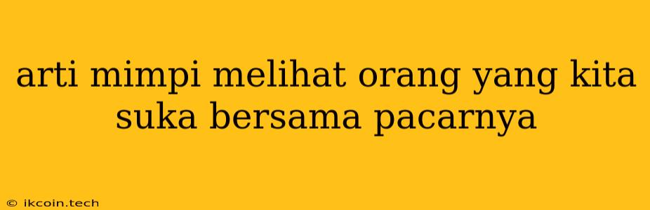 Arti Mimpi Melihat Orang Yang Kita Suka Bersama Pacarnya