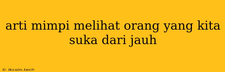 Arti Mimpi Melihat Orang Yang Kita Suka Dari Jauh