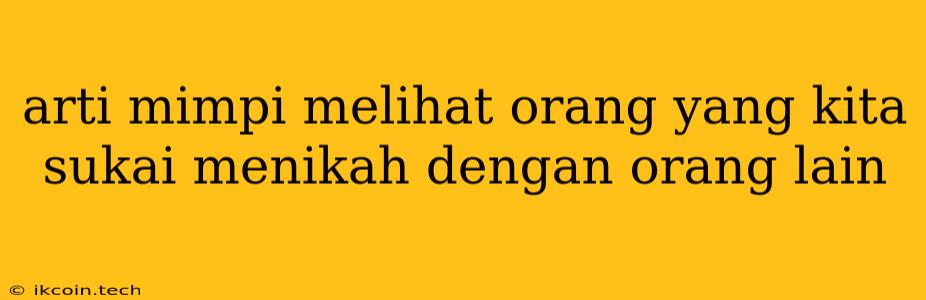 Arti Mimpi Melihat Orang Yang Kita Sukai Menikah Dengan Orang Lain